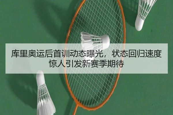库里奥运后首训动态曝光，状态回归速度惊人引发新赛季期待