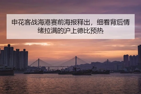 申花客战海港赛前海报释出，细看背后情绪拉满的沪上德比预热 - kaiyun